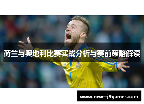 荷兰与奥地利比赛实战分析与赛前策略解读