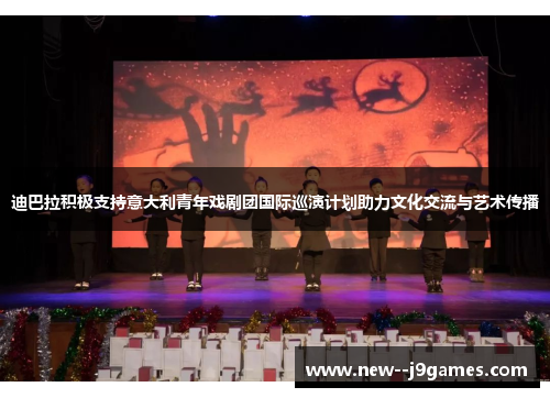 迪巴拉积极支持意大利青年戏剧团国际巡演计划助力文化交流与艺术传播