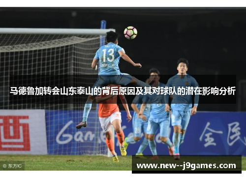 马德鲁加转会山东泰山的背后原因及其对球队的潜在影响分析