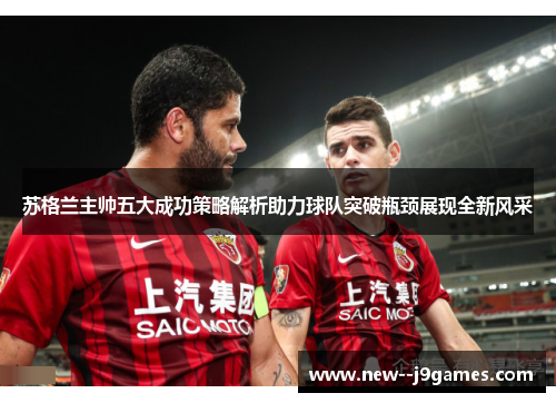 苏格兰主帅五大成功策略解析助力球队突破瓶颈展现全新风采