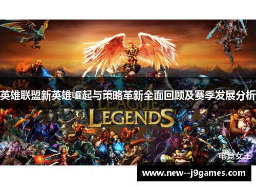 英雄联盟新英雄崛起与策略革新全面回顾及赛季发展分析
