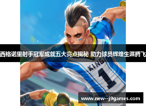 西格诺里射手冠军成就五大亮点揭秘 助力球员辉煌生涯腾飞 西格诺里射手冠军成就五大亮点揭秘 助力球员辉煌生涯腾飞