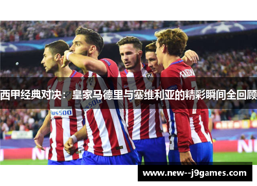 西甲经典对决:皇家马德里与塞维利亚的精彩瞬间全回顾 西甲经典对决:皇家马德里与塞维利亚的精彩瞬间全回顾