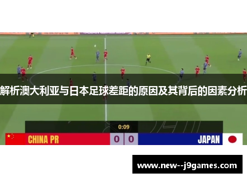 解析澳大利亚与日本足球差距的原因及其背后的因素分析 解析澳大利亚与日本足球差距的原因及其背后的因素分析