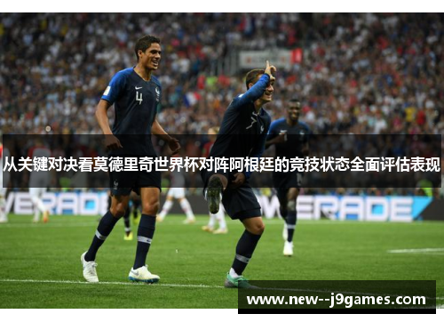 从关键对决看莫德里奇世界杯对阵阿根廷的竞技状态全面评估表现