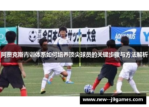 阿贾克斯青训体系如何培养顶尖球员的关键步骤与方法解析