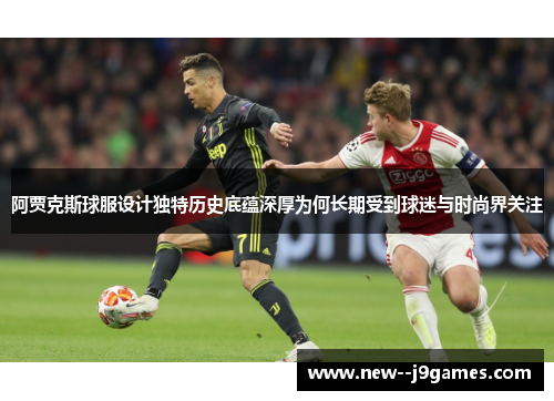阿贾克斯球服设计独特历史底蕴深厚为何长期受到球迷与时尚界关注 阿贾克斯球服设计独特历史底蕴深厚为何长期受到球迷与时尚界关注