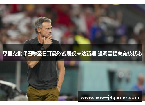 恩里克批评巴黎圣日耳曼欧战表现未达预期 强调需提高竞技状态 恩里克批评巴黎圣日耳曼欧战表现未达预期 强调需提高竞技状态