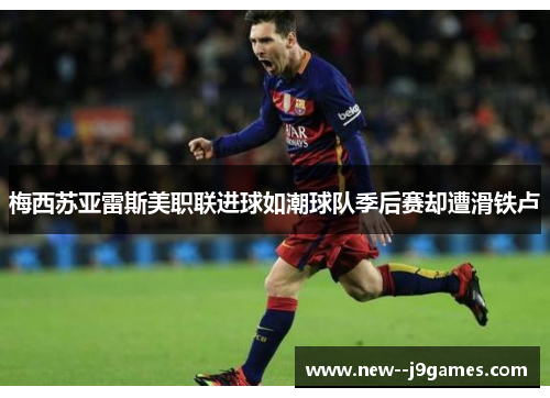 梅西苏亚雷斯美职联进球如潮球队季后赛却遭滑铁卢 梅西苏亚雷斯美职联进球如潮球队季后赛却遭滑铁卢