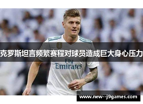 克罗斯坦言频繁赛程对球员造成巨大身心压力
