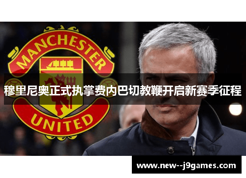 穆里尼奥正式执掌费内巴切教鞭开启新赛季征程