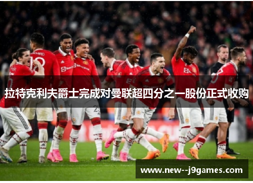 拉特克利夫爵士完成对曼联超四分之一股份正式收购 拉特克利夫爵士完成对曼联超四分之一股份正式收购