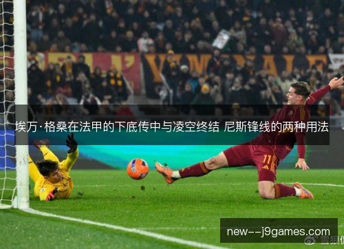 埃万·格桑在法甲的下底传中与凌空终结 尼斯锋线的两种用法